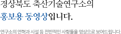경상북도 축산기술연구소의 홍보용 동영상입니다. 연구소의 연혁과 시설 등 전반적인 사항들을 영상으로 보여드립니다.