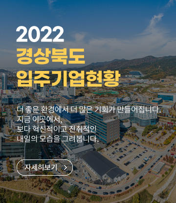 2022 경상북도 입주기업현황 더 좋은 환경에서 더 많은 기회가 만들어 집니다. 지금 이곳에서, 보다 혁신적이고 진취적인 내일의 모습을 그려봅니다.
