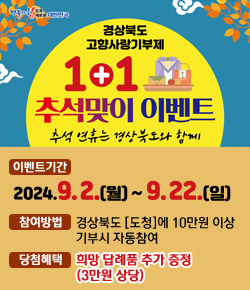 (경북의 힘으로 대한민국) 경상북도 고향사랑기부제 1+1 추석맞이 이벤트 - 추석 연휴는 경상북도와 함께 / 이벤트기간 : 2024.9.2.(월) ~ 9.22.(일), 참여방법 : 경상북도 [도청]에 10만원 이상 기부시 자동참여, 당첨혜택 : 희망 답례품 추가 증정(3만원 상당)