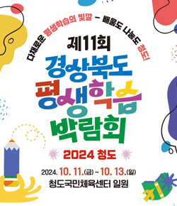 다채로운 평생학습의 빛깔 - 배움도 나눔도 청도! 제11회 경상북도 평생학습 박람회 2024 청도 / 2024.10.11.(금) ~ 10.13.(일) 청도국민체육센터 일원