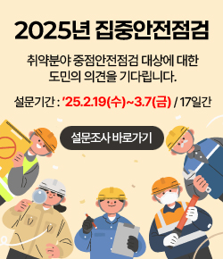 2025년 집중안전점검 - 취약분야 중점안전점검 대상에 대한 도민의 의견을 기다립니다. 설문기간 : ’25.2.19(수)~3.7(금) / 17일간 / 설문조사 바로가기