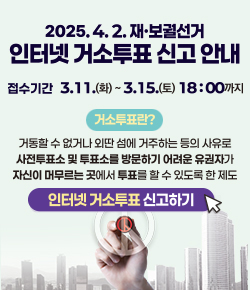 2025.4.2.재ㆍ보궐선거 인터넷 거소투표 신고 안내 - 접수기간 : 3.11.(화) ~ 3.15.(토) 18:00 까지 / 거소투표란? 거동할 수 없거나 외딴 섬에 거주하는 등의 사유로 사전투표소 및 투표소를 방문하기 어려운 유권자가 자신이 머무르는 곳에서 투표를 할 수 있도록 한 제도 / 인터넷 거소투표 신고하기