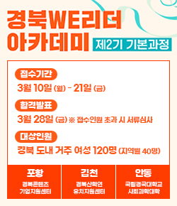 경북WE리더 아카데미 제2기 기본과정 / 접수기간 : 3월 10일(월) - 21일(금) / 합격발표 : 3월 28일(금) ※ 접수인원 초과 시 서류심사 / 대상인원 : 경북 도내 거주 여성 120명(지역별 40명) / 포항 경북콘텐츠 기업지원센터,  김천 경북산학연 유치지원센터, 안동 국립경국대학교 사회과학대학