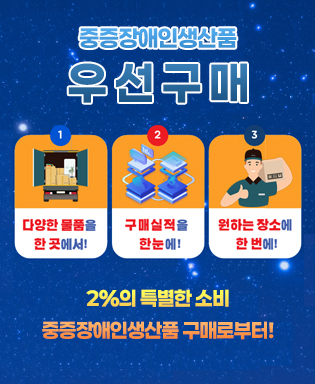 중증장애인생산품 우선구매 - 다양한 물품을 한 곳에서! 구매실적을 한눈에! 원하는 장소에 한 번에! 2%의 특별한 소비 중증장애인생산품 구매로부터!