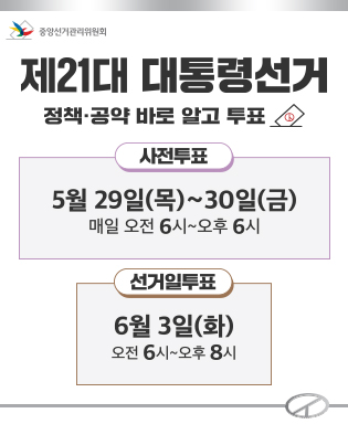(중앙선거관리위원회) 제21대 대통령선거 정책ㆍ공약 바로 알고 투표 / 사전투표 5월 29일(목) ~ 30일(금) 매일 오전 6시 ~ 오후6시 / 선거일투표 6월 3일(화) 오전 6시 ~ 오후 8시
