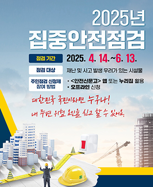 2025년 집중안전점검 / 집중기간 : 2025.4.14.~6.13. / 점검대상 : 재난 및 사고 발생 우려가 있는 시설물 / 주민점검 신청제 참여 방법 : 안전신문고 앱 또는 누리집 활용, 오프라인 신청 / 대한민국 국민이라면 누구나! 내 주변 위험 요인을 신고 할 수 있어요.