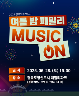 2025 경북도청신도시 여름밤 패밀리 MUSIC ON / 일시 : 2025. 06. 28. (토) 19:00 / 장소 : 경북도청신도시 패밀리파크(경북 예천군 호명읍 산합리 84-3)