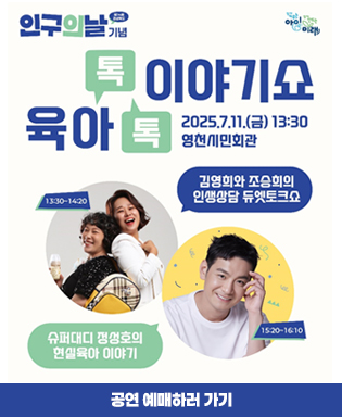(함께 키우는 아이 함께 만드는 미래) 제14회 경상북도 인구의 날 기념 육아톡톡 이야기쇼 - 2025.7.11.(금) 13:30 영천시민회관 / 13:30~14:20 김영희와 조승희의 인생상담 듀엣토크쇼 / 15:20~16:10 슈퍼대디 정성호의 현실육아 이야기 / 공연 예매하러 가기