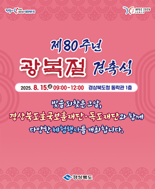 (경북의 힘으로 새로운 대한민국, APEC 2025 KOREA) 제80주년 광복절 경축식 2025.8.15.(금) 09:00 ~ 12:00 경상북도 동락관 1층 / 빛을 되찾은 그날, 경상북도호국보훈재단ㆍ독도재단과 함께 다양한 체험행사를 개최합니다. (경상북도)