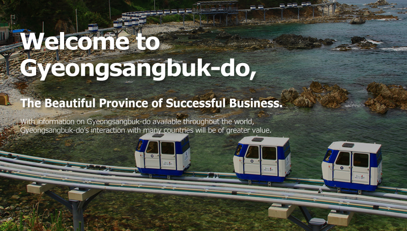 Welcome to Gyeongsangbuk-do, The Beautiful Province of Successful Business. With information on Gyeongsangbuk-do available throughout the world, Gyeongsangbuk-do’s interaction with many countries will be of greater value.