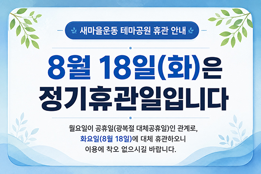 새마을운동 테마공원 휴관 안내 - 8월 18일(화)은 정기휴관일입니다. 월요일이 공휴일(광복절 대체공휴일)인 관례로 화요일(8월 18일)에 대체 휴관하오니 이용에 착오 없으시길 바랍니다.